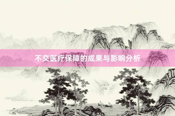 不交医疗保障的成果与影响分析